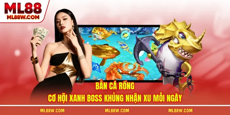 Bắn Cá Rồng - Cơ Hội Xanh Boss Khủng Nhận Xu Mỗi Ngày