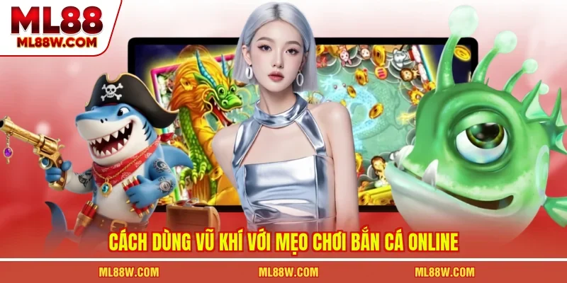 Cách dùng vũ khí với mẹo chơi bắn cá online