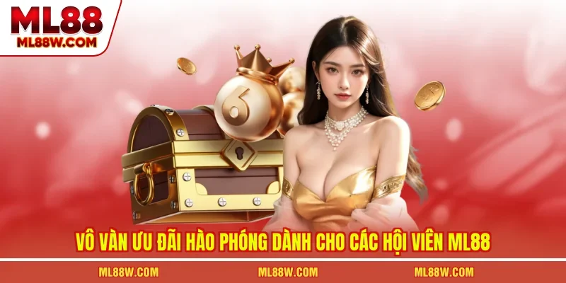 Vô vàn ưu đãi hào phóng dành cho các hội viên ML88